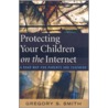 Protecting Your Children on the Internet by Gregory S. Smith