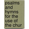 Psalms And Hymns For The Use Of The Chur by Unknown