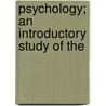Psychology; An Introductory Study Of The by James Rowland Angell