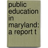 Public Education In Maryland: A Report T by Maryland Maryland