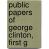 Public Papers Of George Clinton, First G by New York Governor