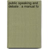 Public Speaking And Debate : A Manual Fo by Unknown