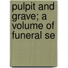 Pulpit And Grave; A Volume Of Funeral Se by E.J. 1859-1922 Wheeler