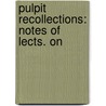 Pulpit Recollections: Notes Of Lects. On by Richard Waldo Sibthorp