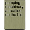 Pumping Machinery, A Treatise On The His door Arthur Maurice Greene