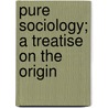 Pure Sociology; A Treatise On The Origin by Lester Frank Ward