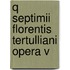 Q Septimii Florentis Tertulliani Opera V
