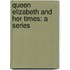 Queen Elizabeth And Her Times: A Series