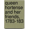 Queen Hortense And Her Friends, 1783-183 by Ia Taylor