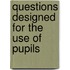 Questions Designed For The Use Of Pupils