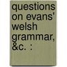 Questions On Evans' Welsh Grammar, &C. : door Samuel James Evans