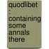Quodlibet : Containing Some Annals There
