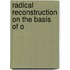 Radical Reconstruction On The Basis Of O