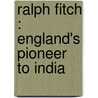 Ralph Fitch : England's Pioneer To India door Ralph Fitch