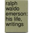 Ralph Waldo Emerson: His Life, Writings