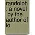 Randolph : A Novel   By The Author Of Lo