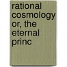 Rational Cosmology Or, The Eternal Princ by Laurens P. 1798-1888 Hickok