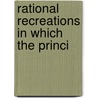 Rational Recreations In Which The Princi door Onbekend