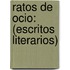 Ratos De Ocio: (Escritos Literarios)