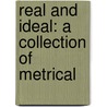 Real And Ideal: A Collection Of Metrical door John William [Weidemeyer