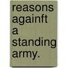Reasons Againft A Standing Army. by Unknown