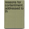 Reasons For Contentment. Addressed To Th by Unknown