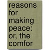 Reasons For Making Peace: Or, The Comfor by Unknown