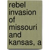 Rebel Invasion Of Missouri And Kansas, A by Richard J. Hinton