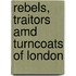 Rebels, Traitors Amd Turncoats Of London