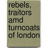 Rebels, Traitors Amd Turncoats Of London by Travis Elborough