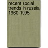 Recent Social Trends In Russia 1960-1995 by Irene A. Boutenko