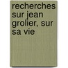 Recherches Sur Jean Grolier, Sur Sa Vie door Le Roux De Lincy