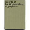 Records Of Buckinghamshire, Or, Papers A by Unknown