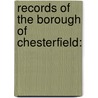 Records Of The Borough Of Chesterfield: by John Pym Yeatman