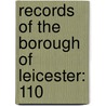 Records Of The Borough Of Leicester: 110 door Leicester