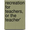 Recreation For Teachers, Or The Teacher' door Henry S. 1870-1954 Curtis
