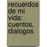 Recuerdos De Mi Vida: Cuentos, Dialogos door Juan Dios De Peza