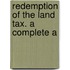 Redemption Of The Land Tax. A Complete A