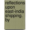 Reflections Upon East-India Shipping. By by Richard Hotham