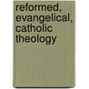 Reformed, Evangelical, Catholic Theology by Alan P.F. Sell