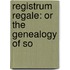 Registrum Regale: Or The Genealogy Of So