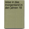 Reise In Das Morgenland In Den Jahren 18 door Onbekend