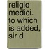 Religio Medici. To Which Is Added, Sir D