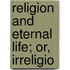 Religion And Eternal Life; Or, Irreligio