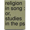 Religion In Song : Or, Studies In The Ps door Onbekend