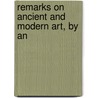 Remarks On Ancient And Modern Art, By An by George Cleghorn