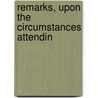 Remarks, Upon The Circumstances Attendin by See Notes Multiple Contributors