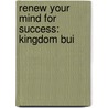 Renew Your Mind For Success: Kingdom Bui door Onbekend