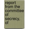 Report From The Committee Of Secrecy, Of by See Notes Multiple Contributors