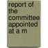Report Of The Committee Appointed At A M